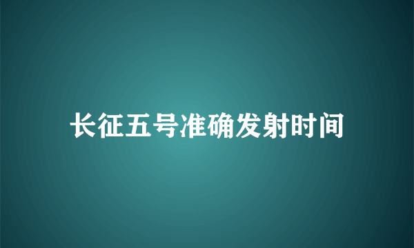 长征五号准确发射时间