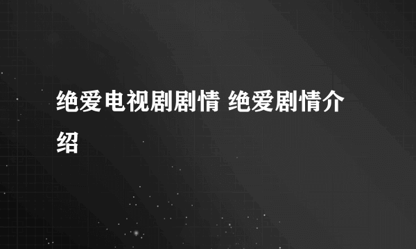 绝爱电视剧剧情 绝爱剧情介绍