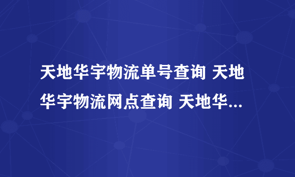 天地华宇物流单号查询 天地华宇物流网点查询 天地华宇物流怎么样