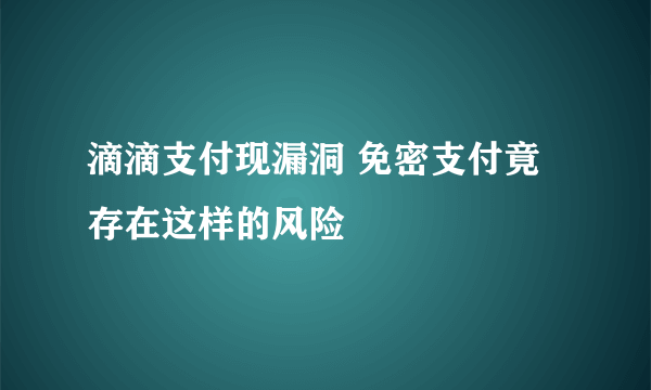 滴滴支付现漏洞 免密支付竟存在这样的风险