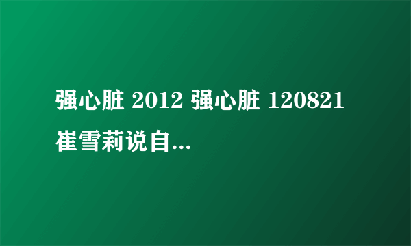 强心脏 2012 强心脏 120821 崔雪莉说自己是单眼皮 但是我看是双的啊？ 是翻译错了吗？