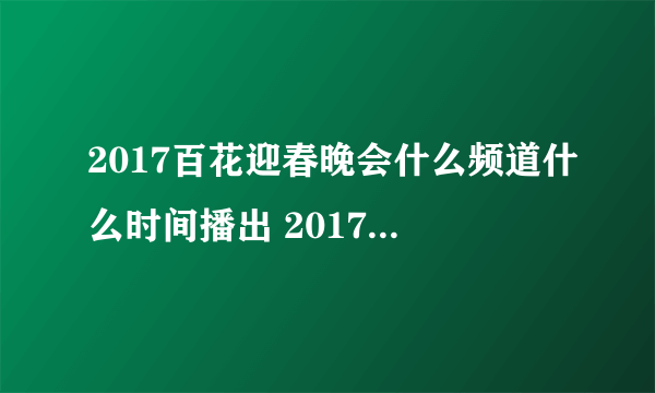 2017百花迎春晚会什么频道什么时间播出 2017百花迎春晚会什么频道什么时间播出