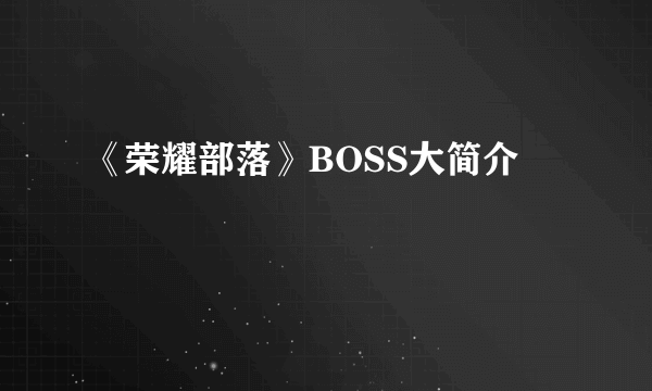 《荣耀部落》BOSS大简介