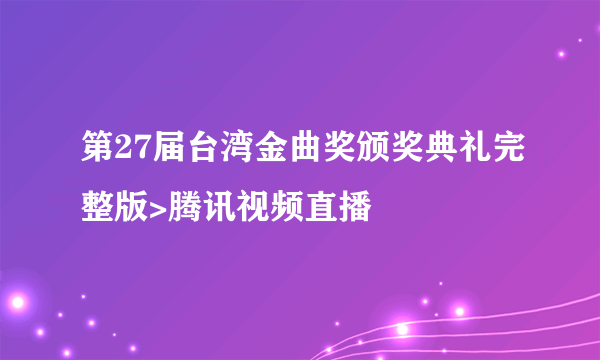 第27届台湾金曲奖颁奖典礼完整版>腾讯视频直播