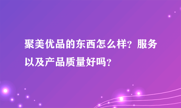 聚美优品的东西怎么样？服务以及产品质量好吗？