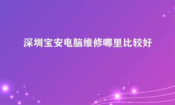 深圳宝安电脑维修哪里比较好