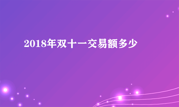 2018年双十一交易额多少