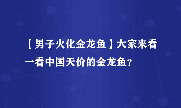 【男子火化金龙鱼】大家来看一看中国天价的金龙鱼？