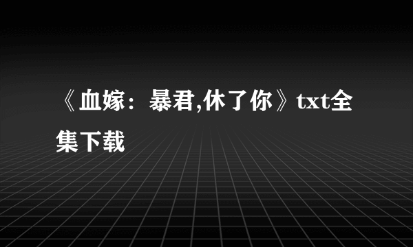 《血嫁：暴君,休了你》txt全集下载