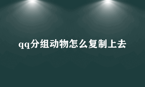 qq分组动物怎么复制上去