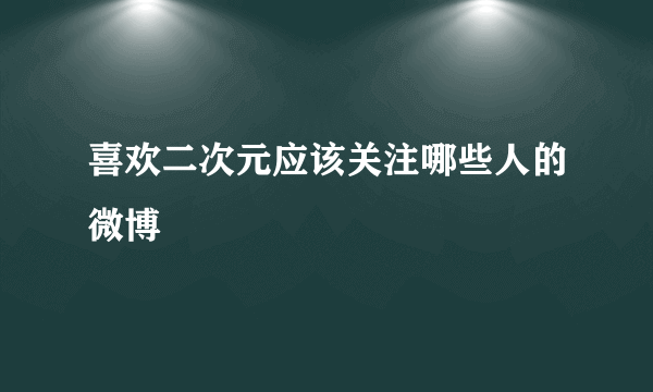 喜欢二次元应该关注哪些人的微博