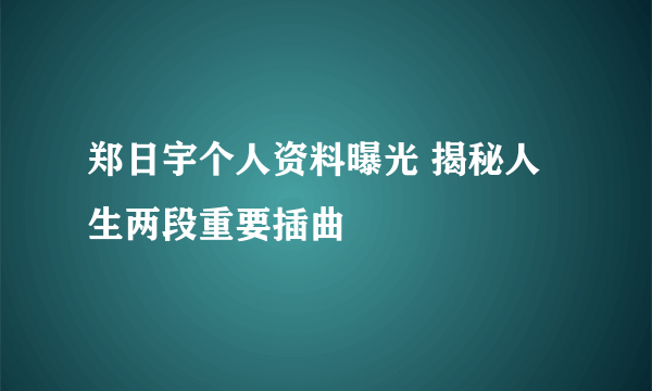 郑日宇个人资料曝光 揭秘人生两段重要插曲