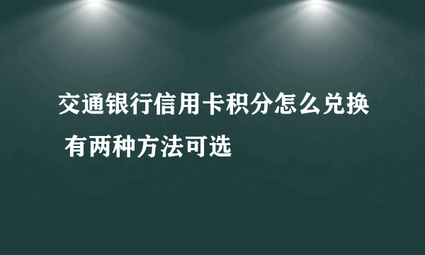 交通银行信用卡积分怎么兑换 有两种方法可选