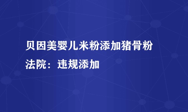 贝因美婴儿米粉添加猪骨粉 法院：违规添加