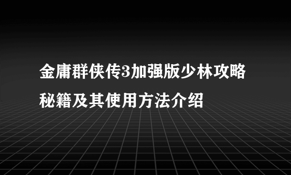 金庸群侠传3加强版少林攻略秘籍及其使用方法介绍