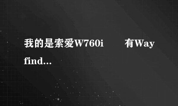 我的是索爱W760i       有Wayfinder7导航软件，可是地图没，怎么弄啊。教我啊，谢谢啊