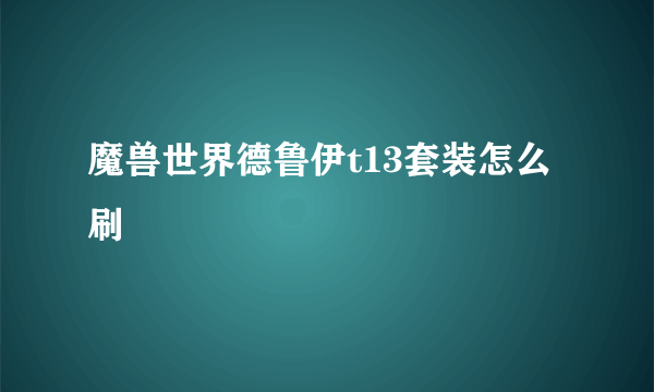 魔兽世界德鲁伊t13套装怎么刷