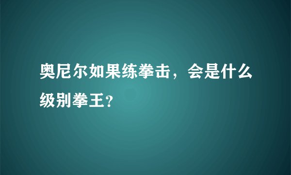 奥尼尔如果练拳击，会是什么级别拳王？