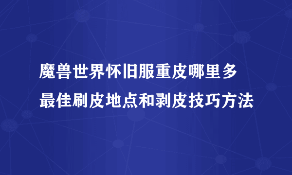 魔兽世界怀旧服重皮哪里多 最佳刷皮地点和剥皮技巧方法