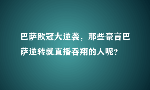 巴萨欧冠大逆袭，那些豪言巴萨逆转就直播吞翔的人呢？