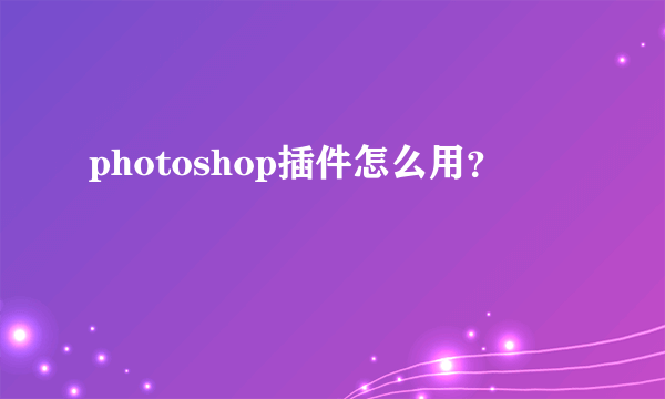 photoshop插件怎么用？