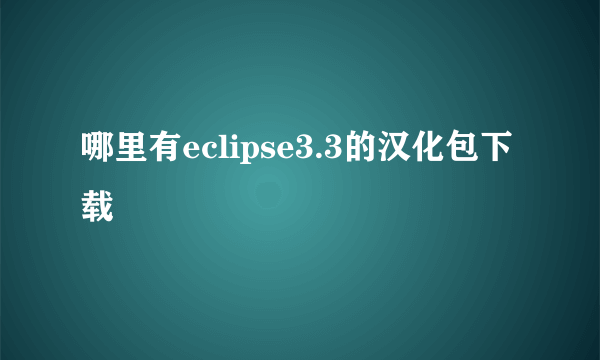 哪里有eclipse3.3的汉化包下载