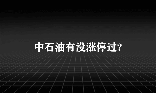 中石油有没涨停过?