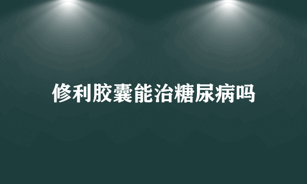 修利胶囊能治糖尿病吗