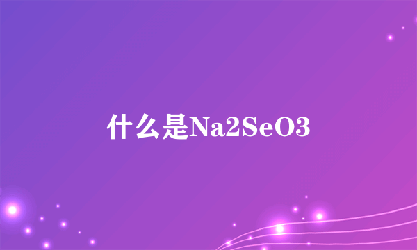 什么是Na2SeO3