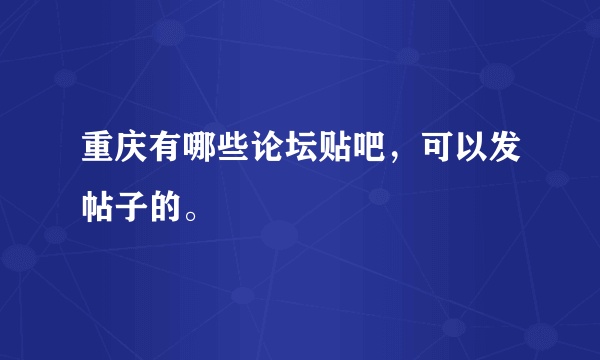 重庆有哪些论坛贴吧，可以发帖子的。