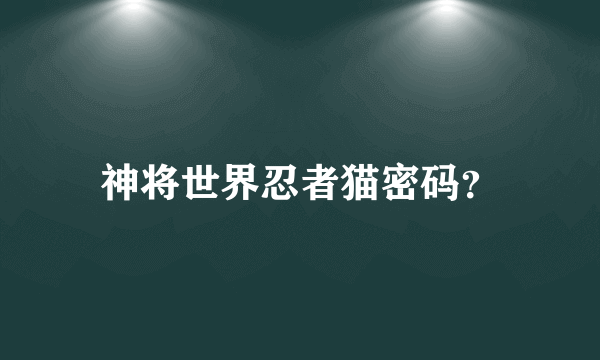 神将世界忍者猫密码？