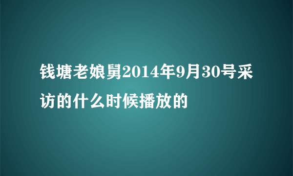 钱塘老娘舅2014年9月30号采访的什么时候播放的