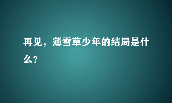 再见，薄雪草少年的结局是什么？