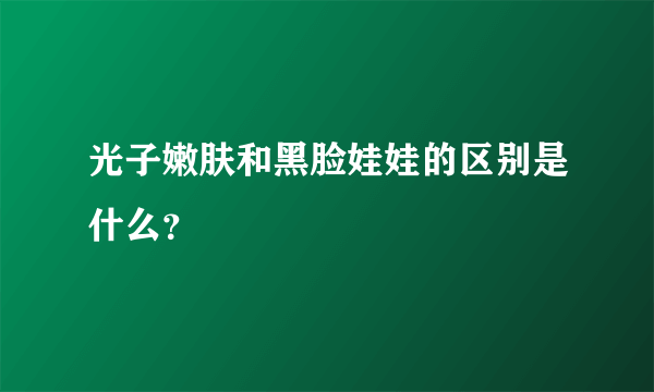 光子嫩肤和黑脸娃娃的区别是什么？