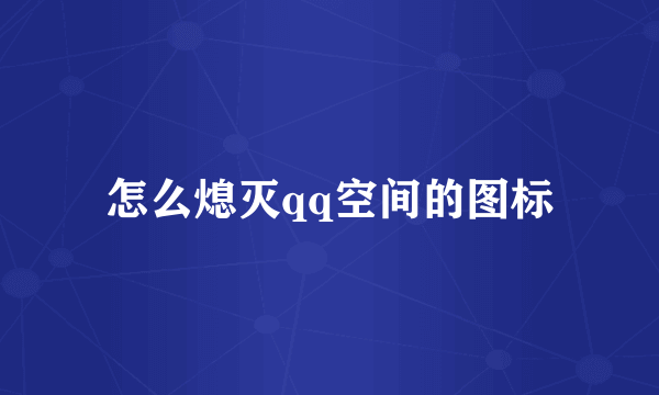 怎么熄灭qq空间的图标