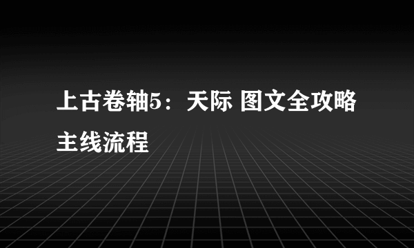 上古卷轴5：天际 图文全攻略 主线流程