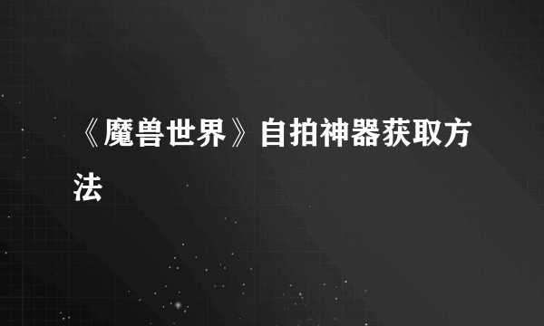 《魔兽世界》自拍神器获取方法