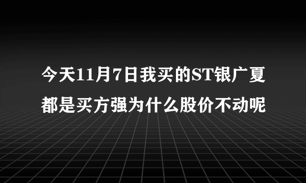 今天11月7日我买的ST银广夏都是买方强为什么股价不动呢