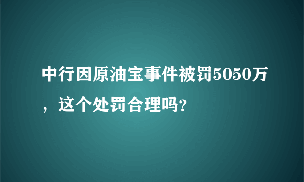 中行因原油宝事件被罚5050万，这个处罚合理吗？