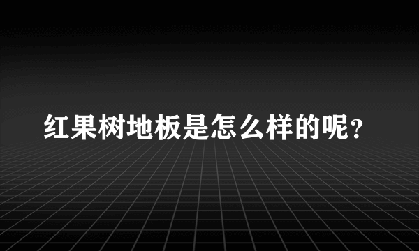 红果树地板是怎么样的呢？