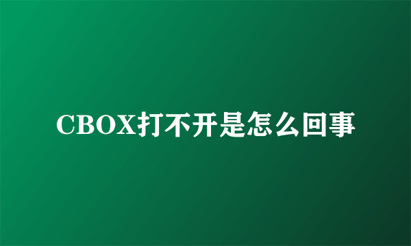 CBOX打不开是怎么回事