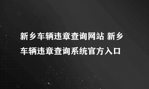 新乡车辆违章查询网站 新乡车辆违章查询系统官方入口