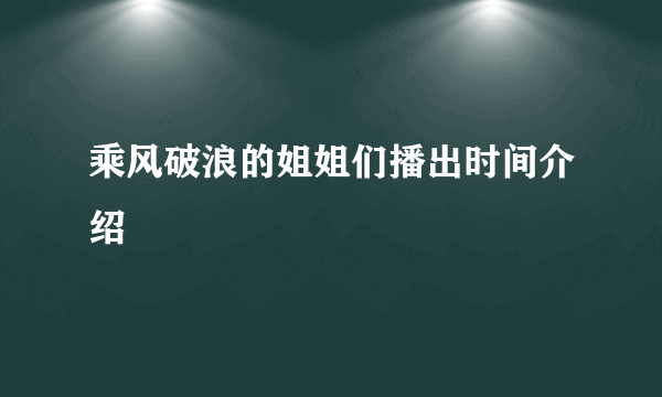 乘风破浪的姐姐们播出时间介绍