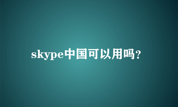 skype中国可以用吗？