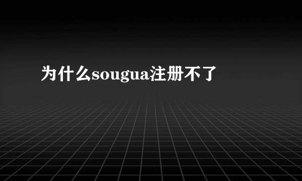 为什么sougua注册不了