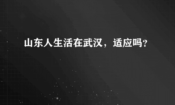 山东人生活在武汉，适应吗？