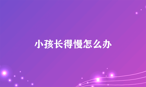 小孩长得慢怎么办