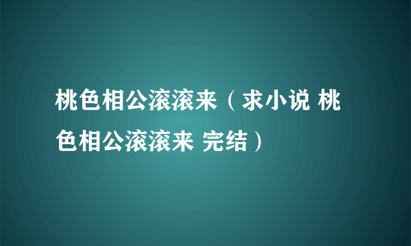 桃色相公滚滚来（求小说 桃色相公滚滚来 完结）