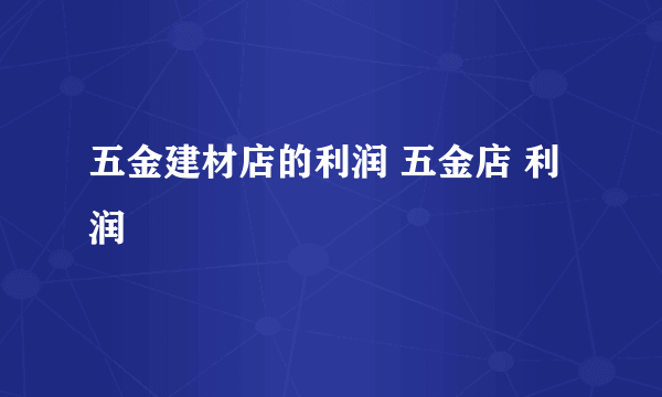 五金建材店的利润 五金店 利润