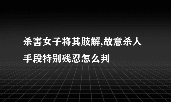 杀害女子将其肢解,故意杀人手段特别残忍怎么判